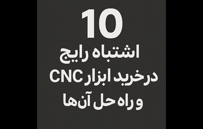 10 اشتباه رایج در خرید ابزار CNC و راه حل ها