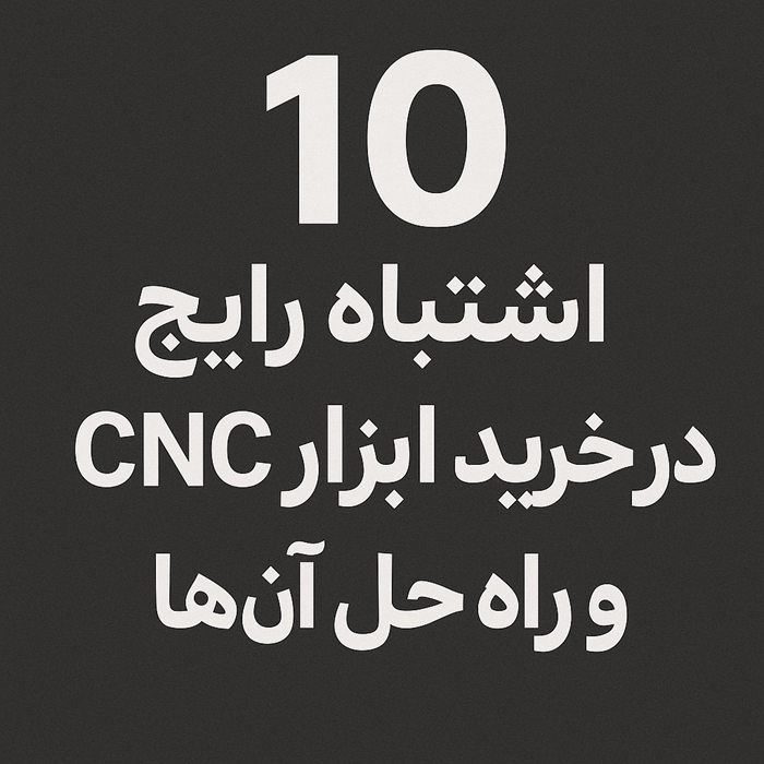 10 اشتباه رایج در خرید ابزار CNC و راه حل ها